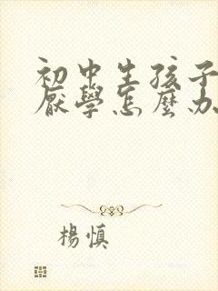 初中生孩子叛逆厌学怎么办