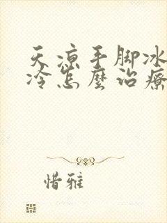 天凉手脚冰凉怕冷怎么治疗