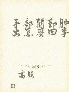 手部关节肿大突出怎么回事