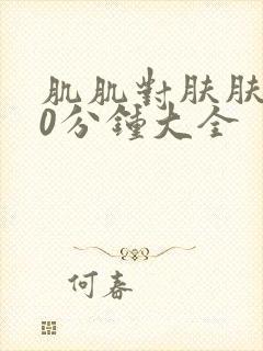 肌肌对肤肤肤30分钟大全