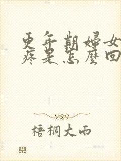 更年期妇女浑身疼是怎么回事