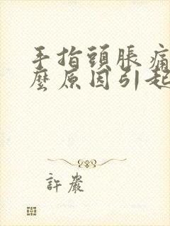 手指头胀痛是什么原因引起的