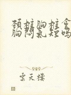 颈椎胸椎会引起胸闷气短吗