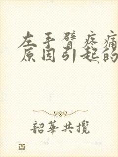 左手臂疼痛什么原因引起的