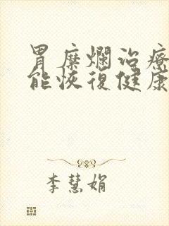 胃糜烂治疗多久能恢复健康