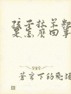 孩子拉羊粑粑蛋是怎么回事