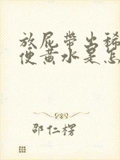 放屁带出稀薄大便黄水是怎么回事