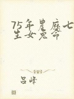 75年农历七月生女兔命