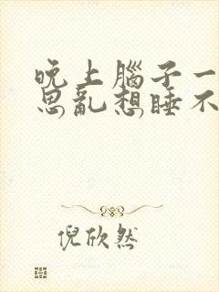 晚上脑子一直胡思乱想睡不着是什么情况