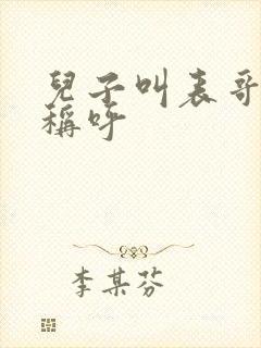 儿子叫表哥怎么称呼