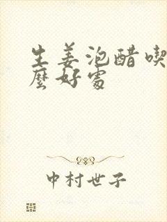 生姜泡醋吃有什么好处