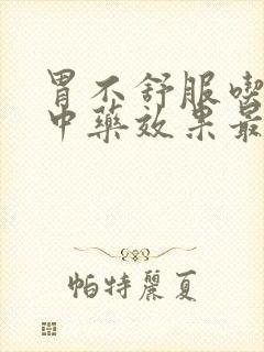 胃不舒服吃什么中药效果最好