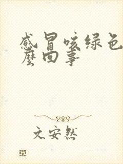 感冒咳绿色痰怎么回事