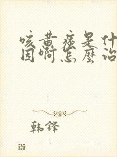 咳黄痰是什么原因啊怎么治疗