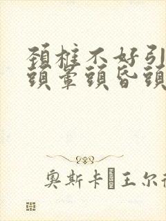 颈椎不好引起的头晕头昏头疼怎么治疗