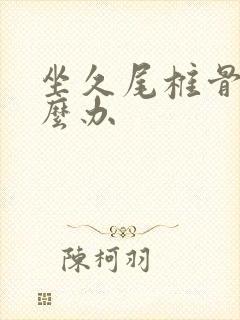 坐久尾椎骨痛怎么办