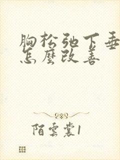 胸松弛下垂又软怎么改善封面