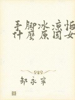 手脚冰凉怕冷是什么原因女性怎么调理