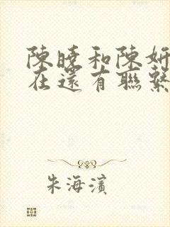 陈晓和陈妍希现在还有联系吗?