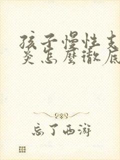 孩子慢性支气管炎怎么彻底治好