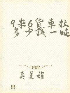 9米6货车拉货多少钱一吨