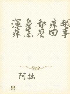 浑身都痒越抓越痒怎么回事