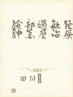 脸部过敏发痒红肿怎么治疗