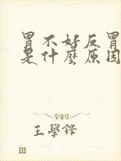 胃不好反胃想吐是什么原因