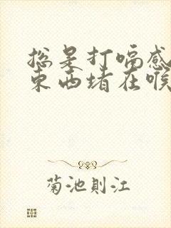 总是打嗝感觉有东西堵在喉咙封面