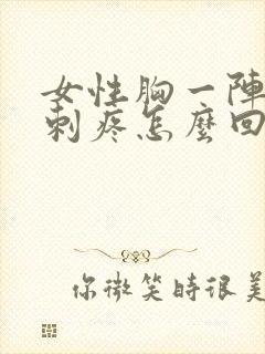 女性胸一阵一阵刺疼怎么回事