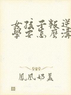 女孩子叛逆期厌学要怎么沟通和解决