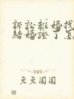 诉讼离婚找不到结婚证了怎么办