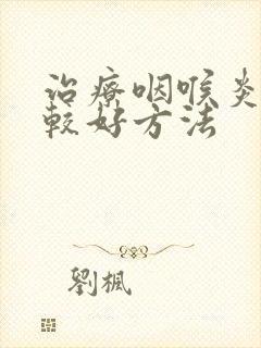 治疗咽喉炎的比较好方法