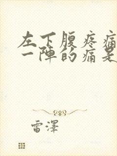 左下腹疼痛一阵一阵的痛是怎么回事