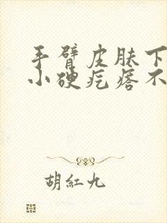 手臂皮肤下边有小硬疙瘩不疼不痒