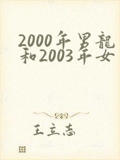 2000年男龙和2003年女羊相配吗封面