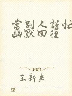 当别人说忙怎么幽默回复