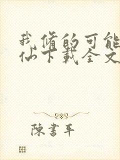 我修的可能是假仙下载全文