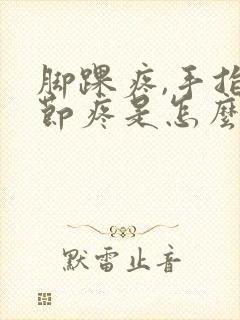 脚踝疼,手指关节疼是怎么回事