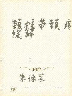 颈椎带头疼怎么缓解