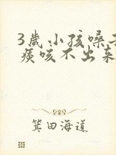 3岁小孩嗓子有痰咳不出来怎么办