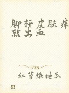 脚杆皮肤痒一抓就出血