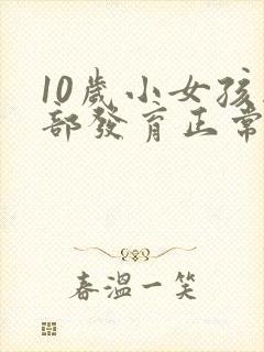 10岁小女孩胸部发育正常吗