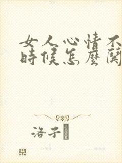 女人心情不好的时候怎么哄她开心