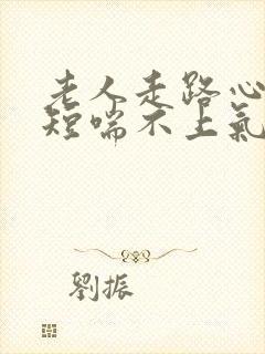 老人走路心慌气短喘不上气