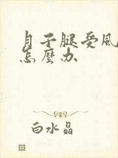 月子腿受风了疼怎么办