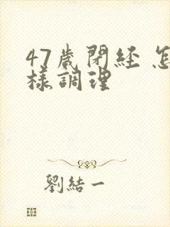 47岁闭经 怎样调理