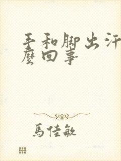 手和脚出汗是怎么回事