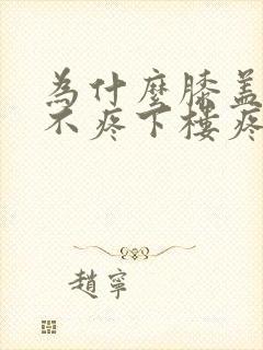 为什么膝盖上楼不疼下楼疼