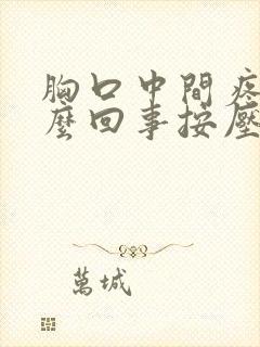 胸口中间疼是怎么回事按压疼痛明显